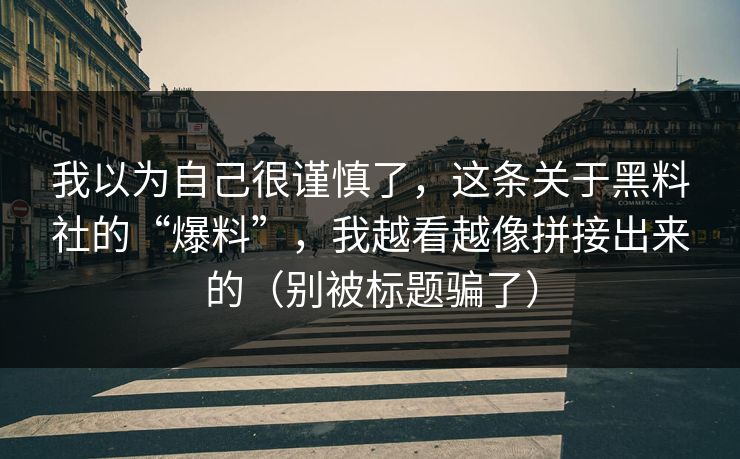 我以为自己很谨慎了，这条关于黑料社的“爆料”，我越看越像拼接出来的（别被标题骗了）