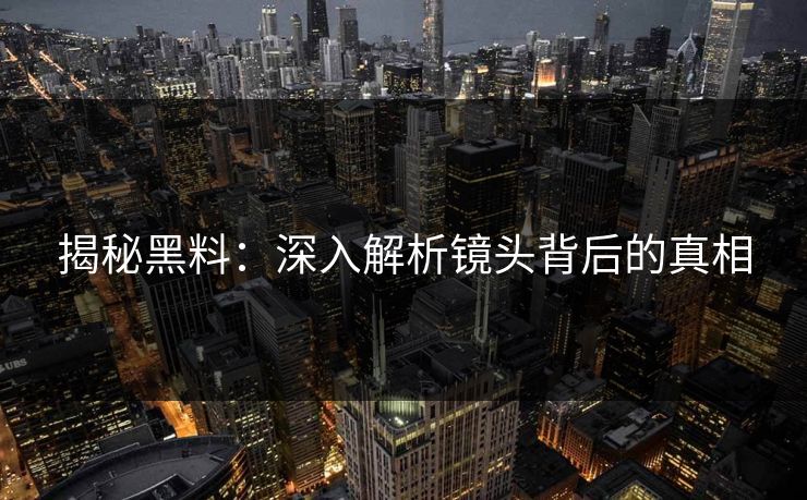 揭秘黑料：深入解析镜头背后的真相