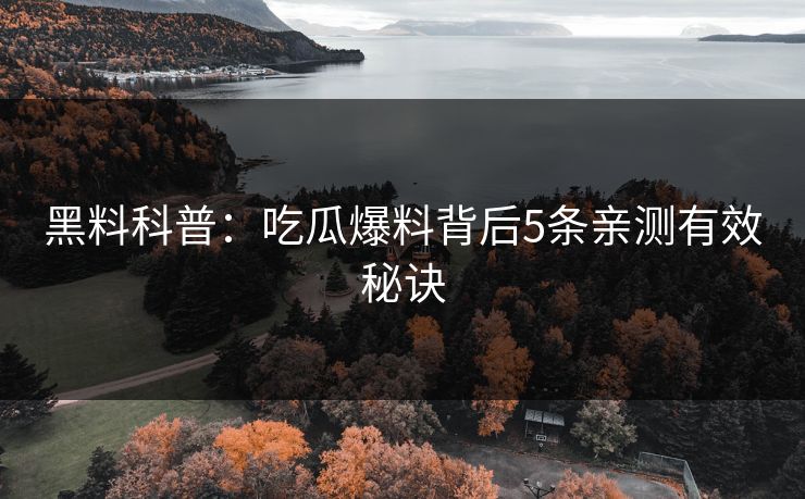 黑料科普：吃瓜爆料背后5条亲测有效秘诀