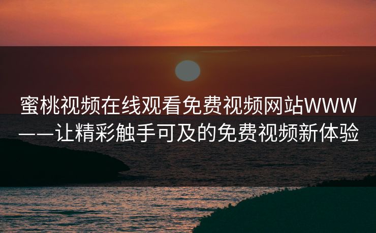 蜜桃视频在线观看免费视频网站WWW——让精彩触手可及的免费视频新体验
