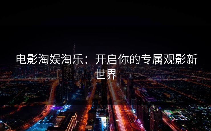 电影淘娱淘乐:开启你的专属观影新世界