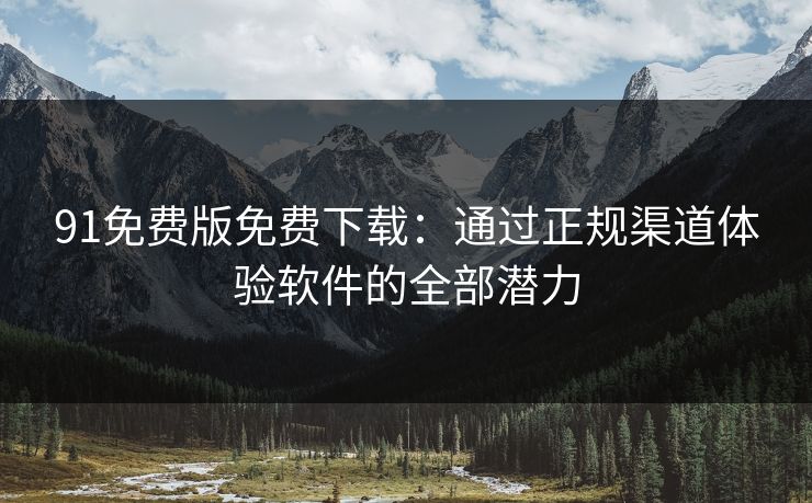 91免费版免费下载：通过正规渠道体验软件的全部潜力