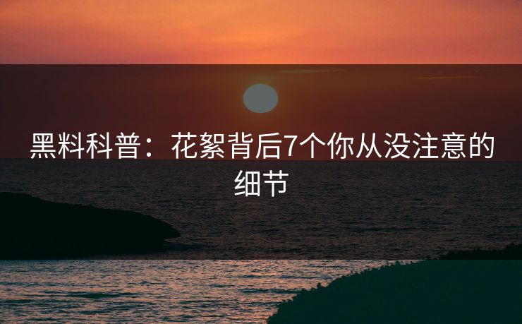 黑料科普：花絮背后7个你从没注意的细节