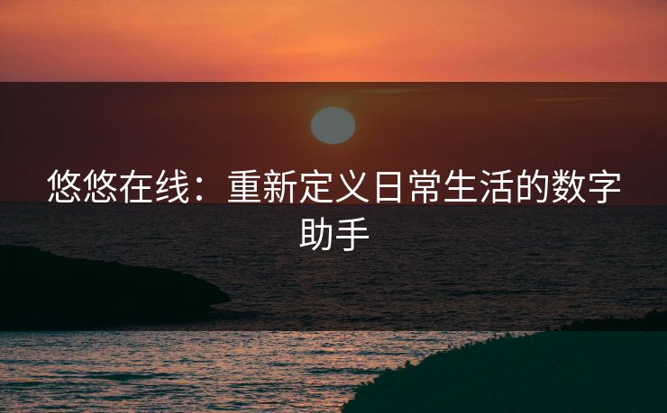 悠悠在线：重新定义日常生活的数字助手