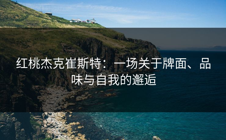 红桃杰克崔斯特：一场关于牌面、品味与自我的邂逅