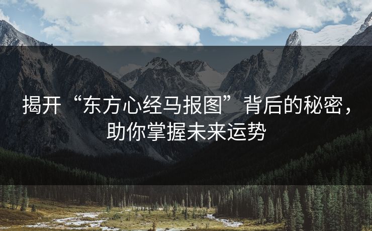 揭开“东方心经马报图”背后的秘密，助你掌握未来运势