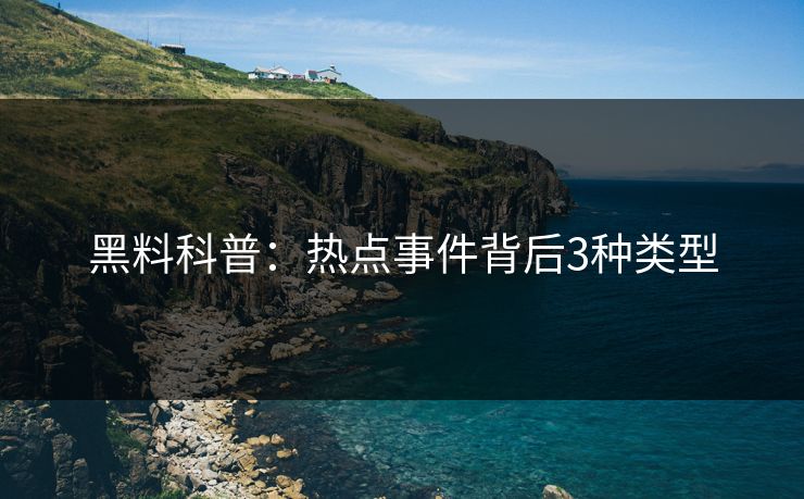 黑料科普：热点事件背后3种类型