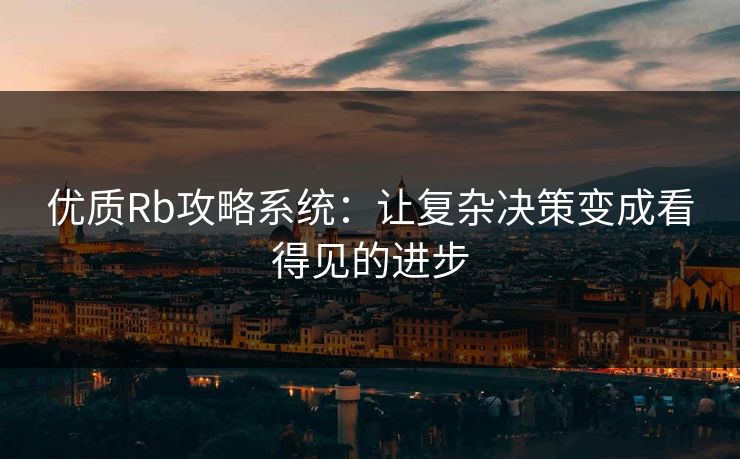 优质Rb攻略系统：让复杂决策变成看得见的进步