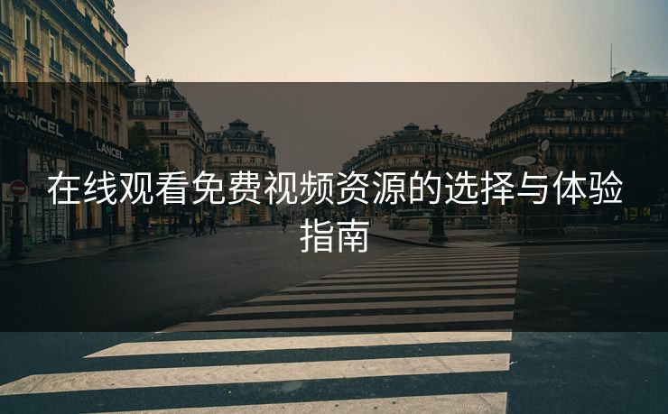 在线观看免费视频资源的选择与体验指南
