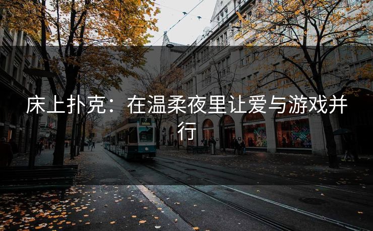 床上扑克:在温柔夜里让爱与游戏并行 床上扑克:在温柔夜里让爱与游戏并行