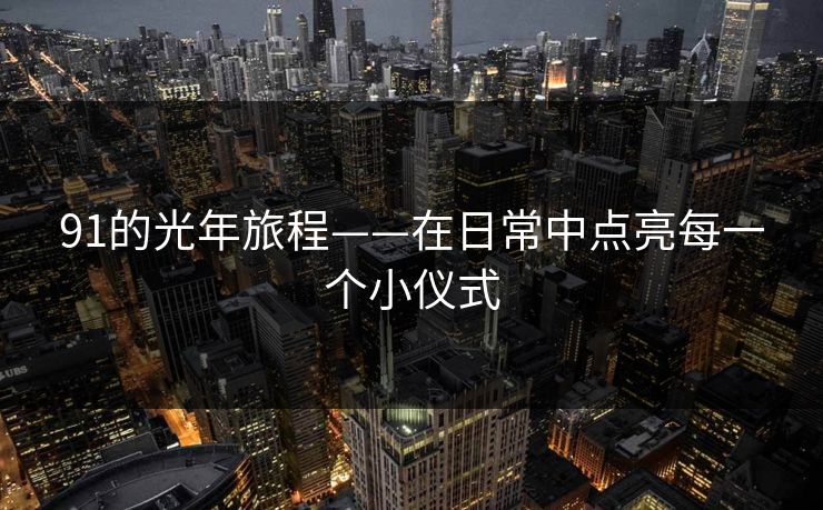 91的光年旅程——在日常中点亮每一个小仪式