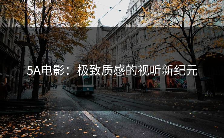 5A电影:极致质感的视听新纪元