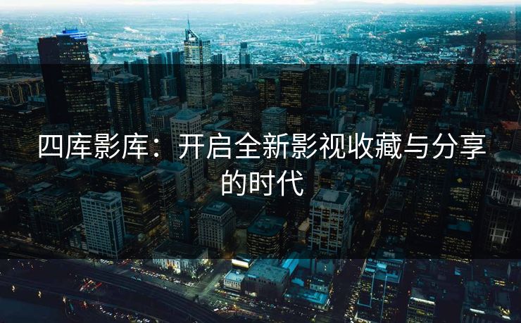 四库影库：开启全新影视收藏与分享的时代