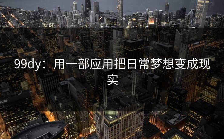 99dy:用一部应用把日常梦想变成现实